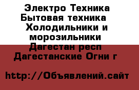 Электро-Техника Бытовая техника - Холодильники и морозильники. Дагестан респ.,Дагестанские Огни г.